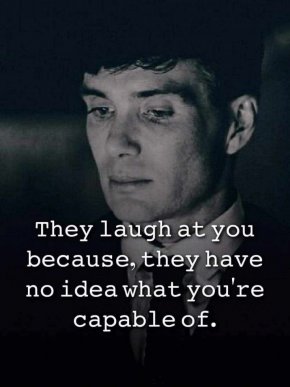 Смеят ти се, защото си нямат представа на какво си способен.