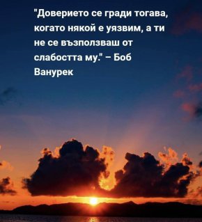 Доверието се гради тогава, когато някой е уязвим, а ти не се възползваш от слабостта му.