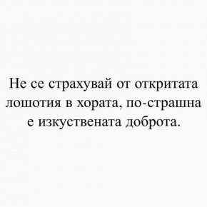 Не се страхувай от откритата лошотия в хората, по-страшна е изкуствената доброта.