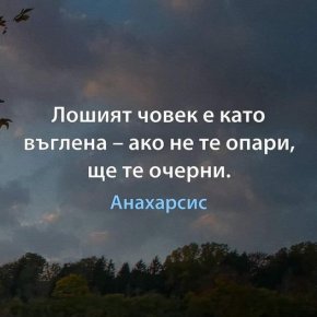 Лошият човек е като въглена - ако не те опари, ще те очерни.