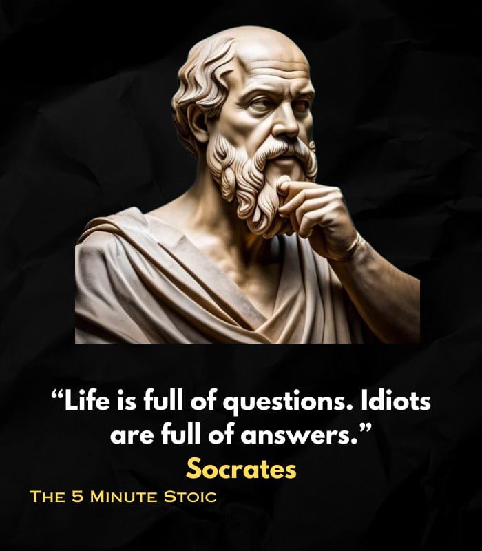 Животът е изпълнен с въпроси. Идиотите са пълни с отговори.Сократ