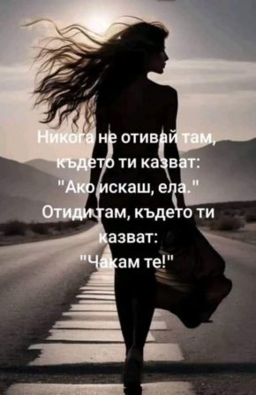 
Никога не отивай там, където ти казват: "Ако искаш, ела." Отиди там, където ти казват: "Чакам те!"