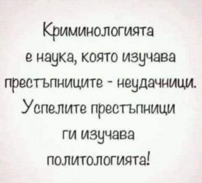 Криминологията е наука, която изучава престъпниците - неудачници. Успелите престъпници ги изучава политологията