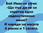    Що пък да не си спретна едно седемстепенно меню? И нареди на масата 6 ракии и 1 салата