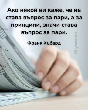   Ако някой ви каже, че не става въпрос за пари, а за принципи, значи става въпрос за пари: Франк Хъбард 