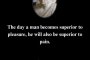 В деня, в който човек стане по-висш от удоволствието, той ще стане по-висш и от болката