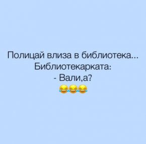 Полицай влиза в библиотеката…
Библиотекарката:
– Вали, а?