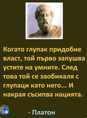 
Когато глупак придобие власт, той първо запушва устите на умните. След това той се заобикаля с глупаци като него... И накрая съсипва нацията
