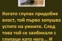  Когато глупак придобие власт, той първо запушва устите на умните. След това той се заобикаля с глупаци като него... И накрая съсипва нацията